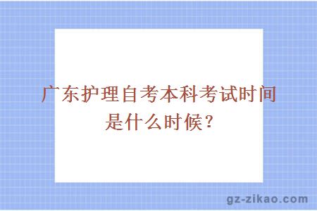 广东护理自考本科考试时间是什么时候？