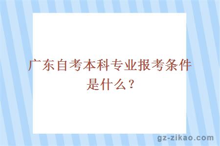 广东自考本科专业报考条件是什么？