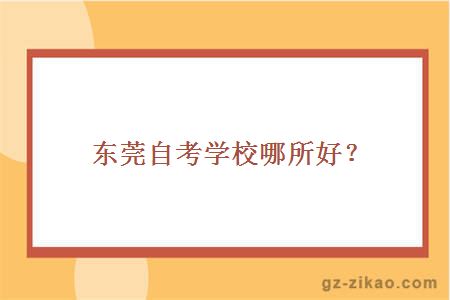 东莞自考学校哪所好？