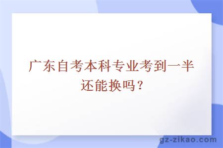 广东自考本科专业考到一半能换吗