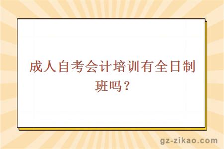 成人自考会计培训有全日制班吗？