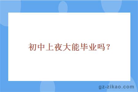 初中上夜大能毕业吗？