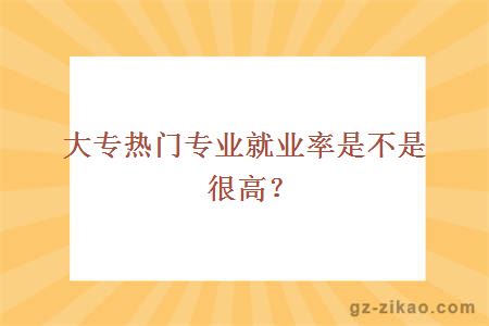 大专热门专业就业率是不是很高？