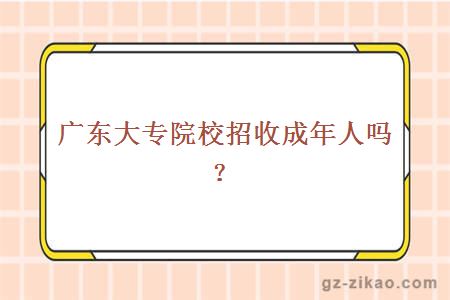 广东大专院校招收成年人吗？