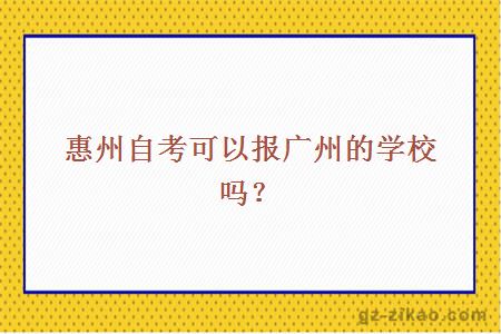 惠州自考可以报广州的学校吗？