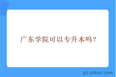 广东学院可以专升本吗？