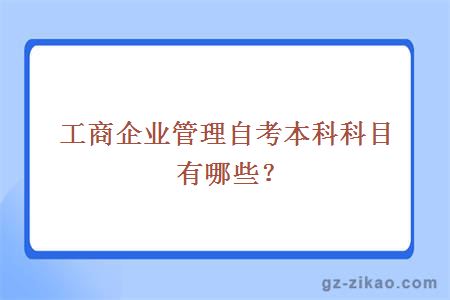 工商企业管理自考本科科目有哪些？