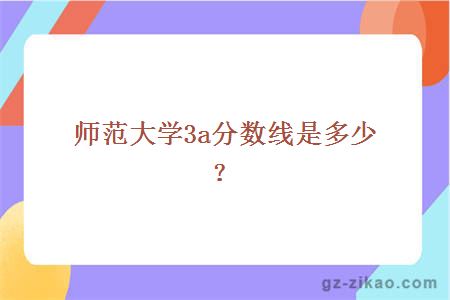 师范大学3a分数线是多少？