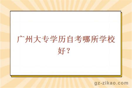 广州大专学历自考哪所学校好？