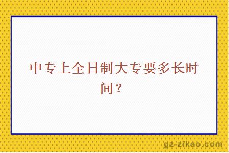 中专上全日制大专要多长时间？