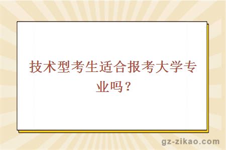 技术型考生适合报考大学专业吗？