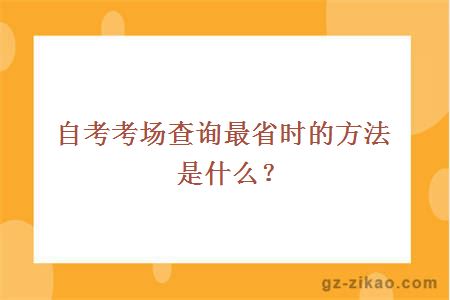 自考考场查询最省时的方法是什么？