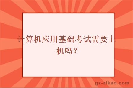 计算机应用基础考试需要上机吗？