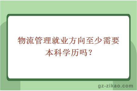 物流管理就业方向至少需要本科学历吗？