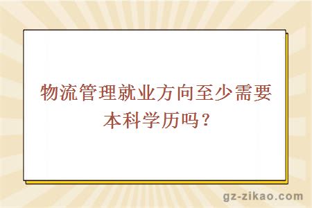 物流管理就业方向至少需要本科学历吗？