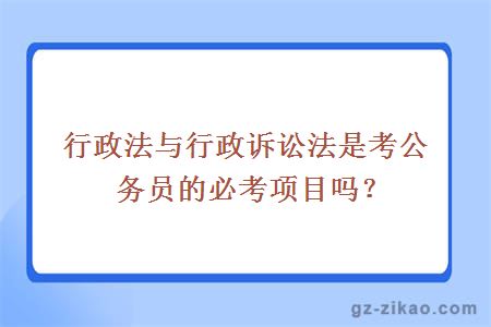 行政法与行政诉讼法是考公务员的必考项目吗？