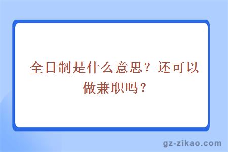全日制是什么意思？还可以做兼职吗？