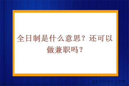 全日制是什么意思？还可以做兼职吗？