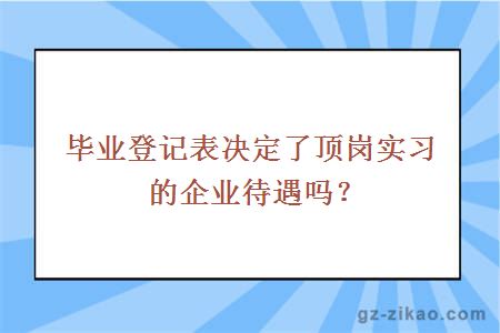 毕业登记表决定了顶岗实习的企业待遇吗？