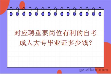 对应聘重要岗位有利的自考成人大专毕业证多少钱？