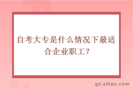 自考大专是什么情况下最适合企业职工？