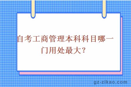 自考工商管理本科科目哪一门用处最大？