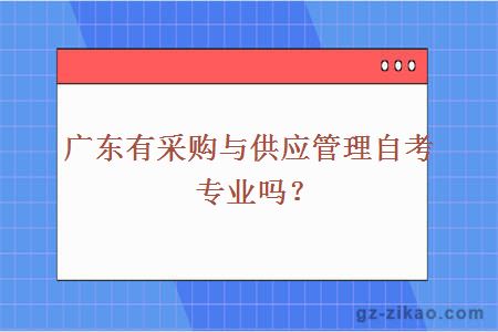 广东有采购与供应管理自考专业吗？