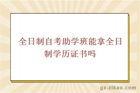 全日制自考助学班能拿全日制学历证书吗