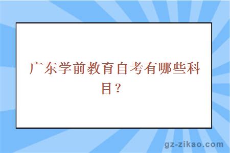 广东学前教育自考有哪些科目？