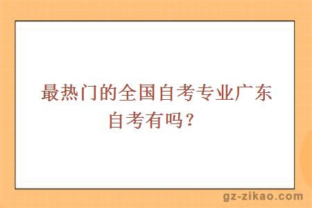 最热门的全国自考专业广东自考有吗？