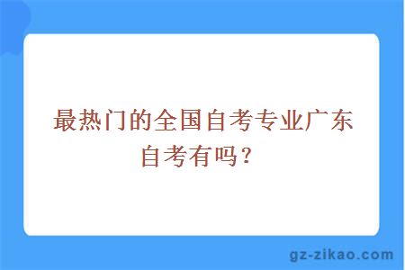 最热门的全国自考专业广东自考有吗？