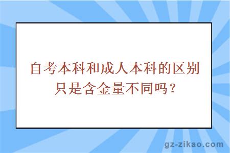 自考本科和成人本科的区别只是含金量不同吗？