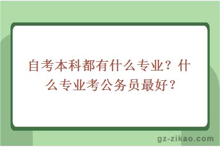 自考本科都有什么专业？什么专业考公务员最好？