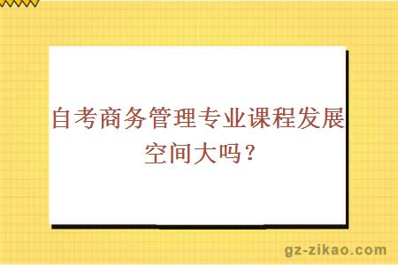 自考商务管理专业课程发展空间大吗？