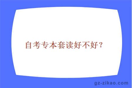 自考专本套读好不好？