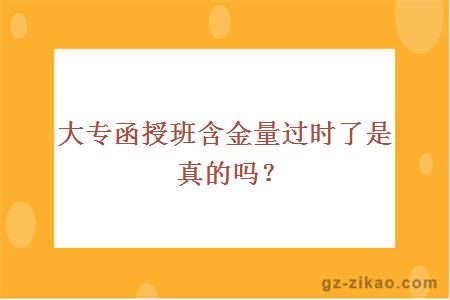 大专函授班含金量过时了是真的吗？