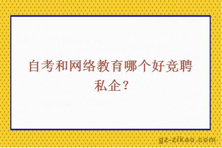 自考和网络教育哪个好竞聘私企？