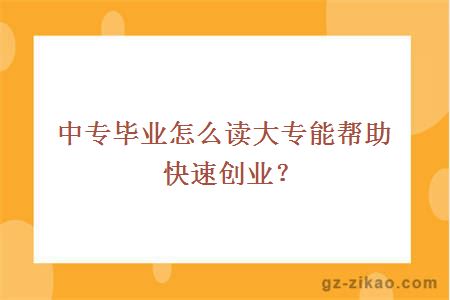 中专毕业怎么读大专能帮助快速创业？