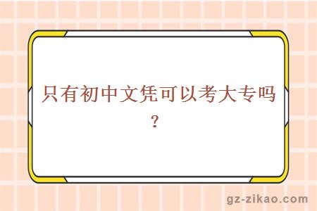 只有初中文凭可以考大专吗？