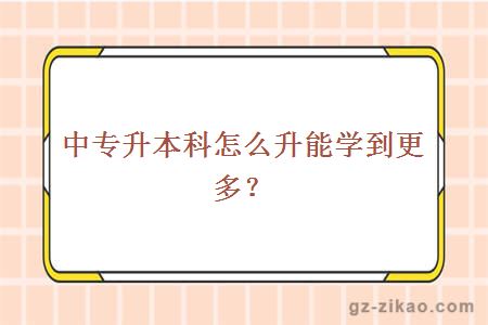 中专升本科怎么升能学到更多？