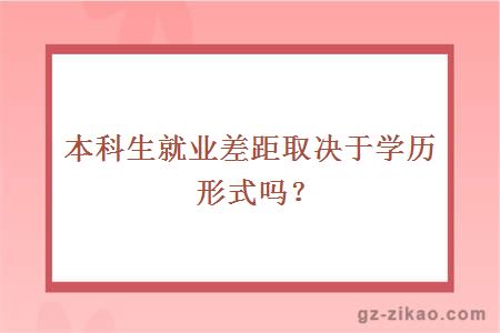 本科生就业差距取决于学历形式吗？