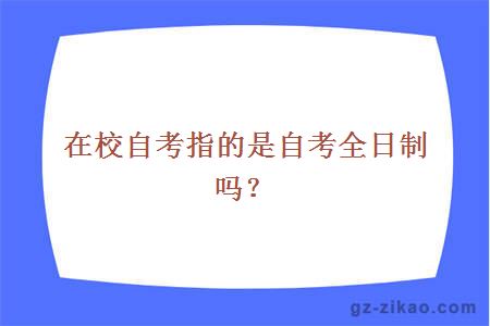 在校自考指的是自考全日制吗？