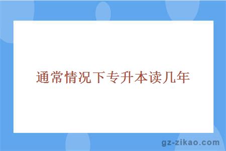 通常情况下专升本读几年