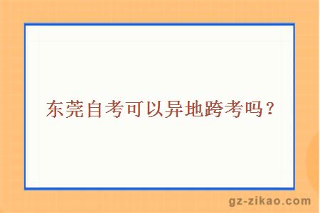 东莞自考可以异地跨考吗？