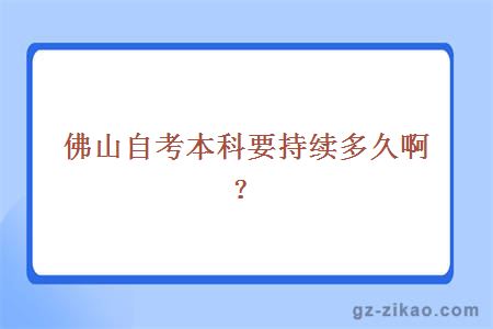 佛山自考本科要持续多久啊？
