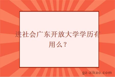 进社会广东开放大学学历有用么？