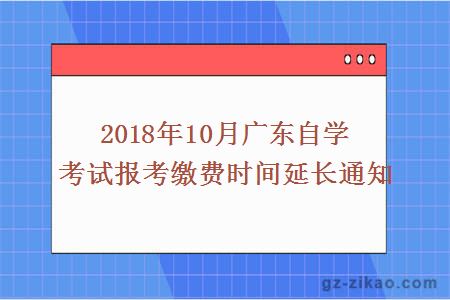 2018年10月广东自学考试报考缴费时间延长通知