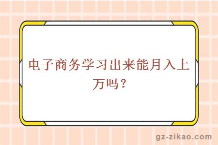 电子商务学习出来能月入上万吗？