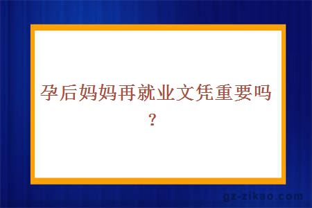 孕后妈妈再就业文凭重要吗？