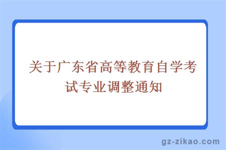 关于广东省高等教育自学考试专业调整通知